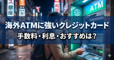 海外ATMに強いクレジットカード比較｜手数料・利息・おすすめを徹底解説